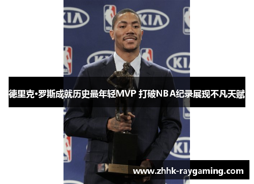 德里克·罗斯成就历史最年轻MVP 打破NBA纪录展现不凡天赋