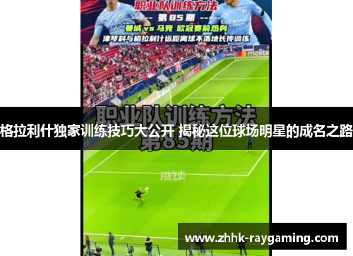 格拉利什独家训练技巧大公开 揭秘这位球场明星的成名之路