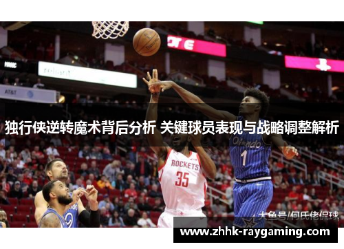 独行侠逆转魔术背后分析 关键球员表现与战略调整解析