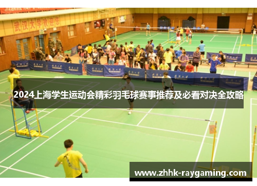 2024上海学生运动会精彩羽毛球赛事推荐及必看对决全攻略