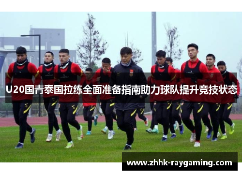 U20国青泰国拉练全面准备指南助力球队提升竞技状态