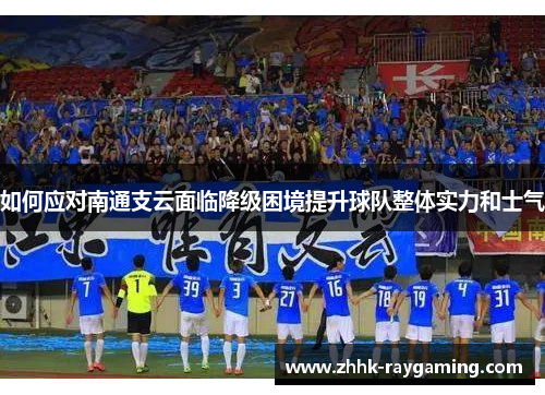 如何应对南通支云面临降级困境提升球队整体实力和士气