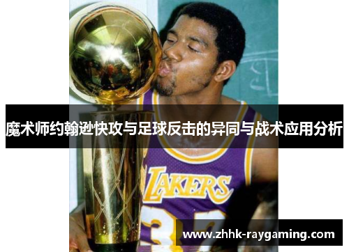 魔术师约翰逊快攻与足球反击的异同与战术应用分析