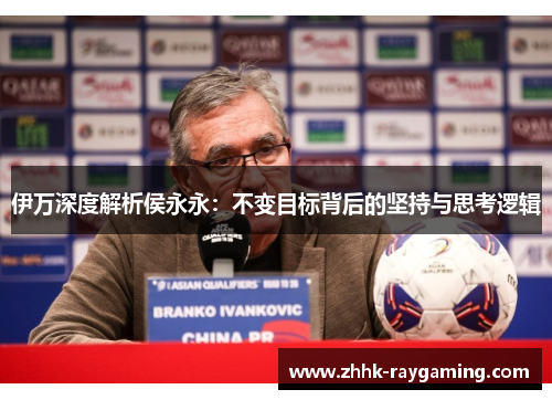 伊万深度解析侯永永：不变目标背后的坚持与思考逻辑