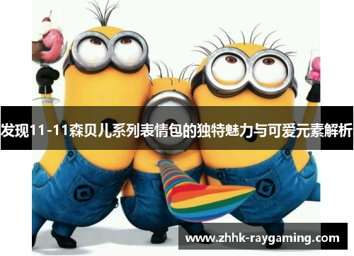 发现11-11森贝儿系列表情包的独特魅力与可爱元素解析