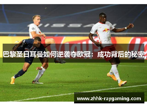 巴黎圣日耳曼如何逆袭夺欧冠：成功背后的秘密