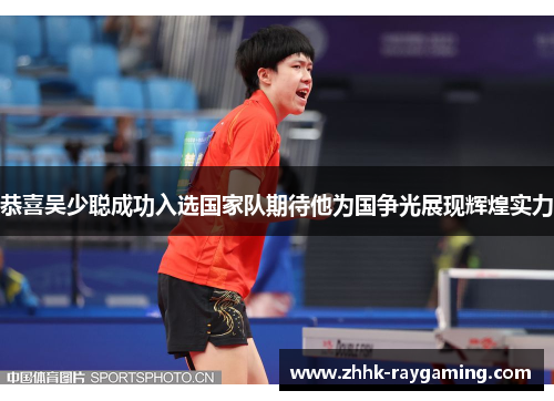 恭喜吴少聪成功入选国家队期待他为国争光展现辉煌实力