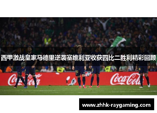 西甲激战皇家马德里逆袭塞维利亚收获四比二胜利精彩回顾