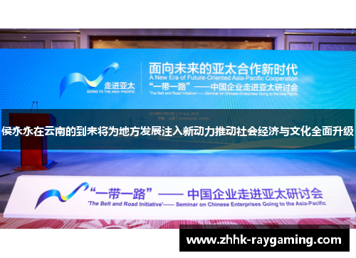 侯永永在云南的到来将为地方发展注入新动力推动社会经济与文化全面升级