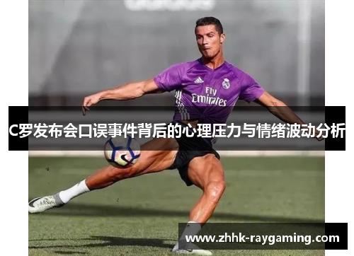C罗发布会口误事件背后的心理压力与情绪波动分析
