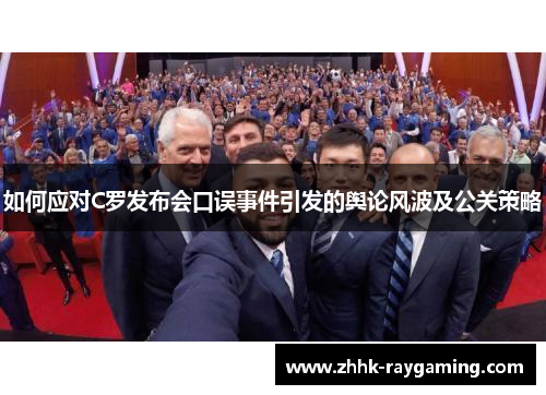 如何应对C罗发布会口误事件引发的舆论风波及公关策略