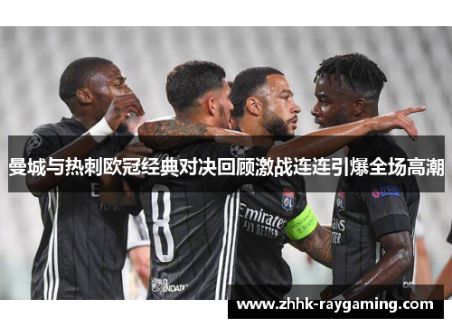 曼城与热刺欧冠经典对决回顾激战连连引爆全场高潮