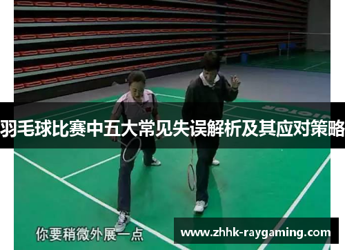 羽毛球比赛中五大常见失误解析及其应对策略