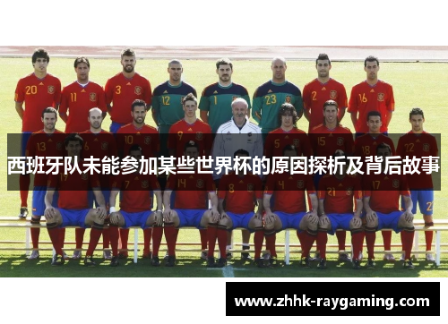 西班牙队未能参加某些世界杯的原因探析及背后故事