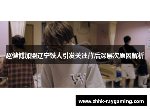 赵健博加盟辽宁铁人引发关注背后深层次原因解析