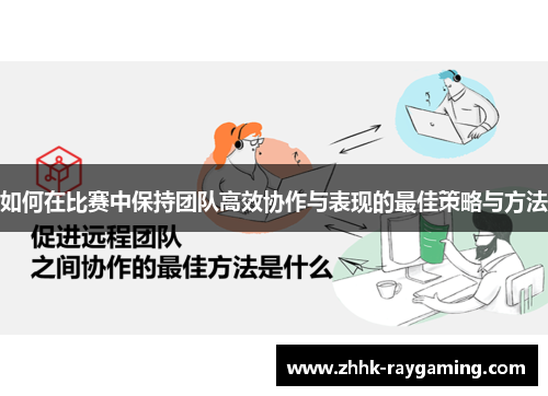 如何在比赛中保持团队高效协作与表现的最佳策略与方法