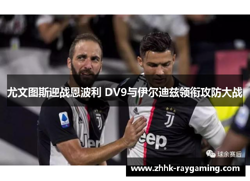 尤文图斯迎战恩波利 DV9与伊尔迪兹领衔攻防大战