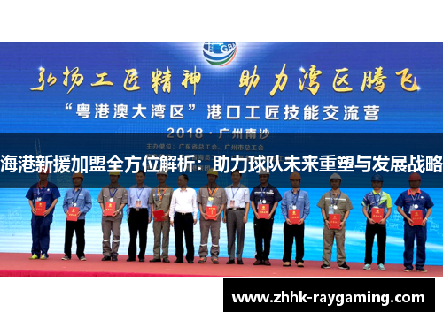 海港新援加盟全方位解析：助力球队未来重塑与发展战略