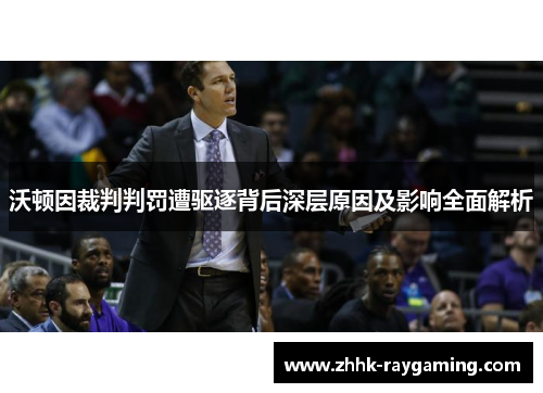 沃顿因裁判判罚遭驱逐背后深层原因及影响全面解析