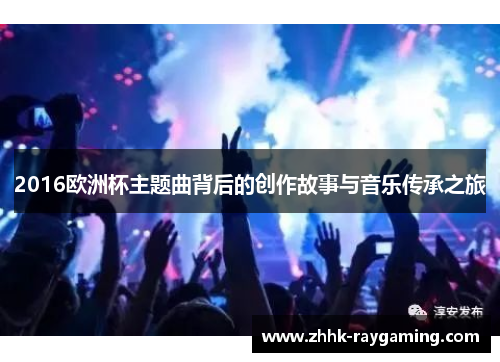 2016欧洲杯主题曲背后的创作故事与音乐传承之旅
