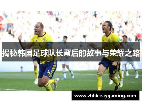 揭秘韩国足球队长背后的故事与荣耀之路