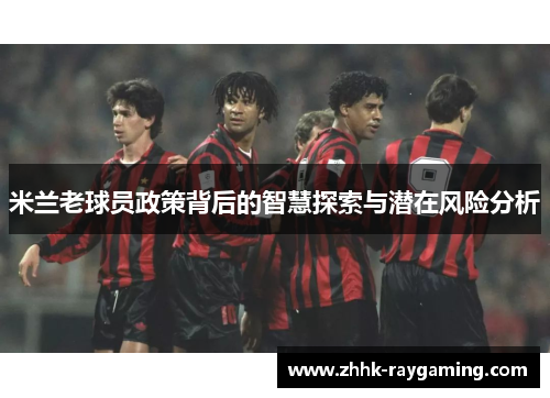 米兰老球员政策背后的智慧探索与潜在风险分析